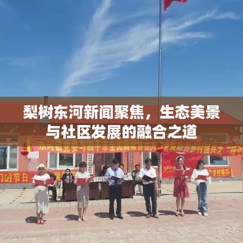 梨树东河新闻聚焦，生态美景与社区发展的融合之道