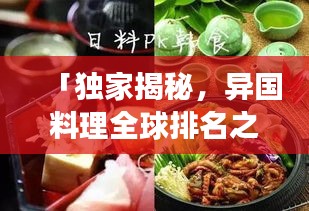 「独家揭秘，异国料理全球排名之旅，探寻美食背后的文化魅力！」