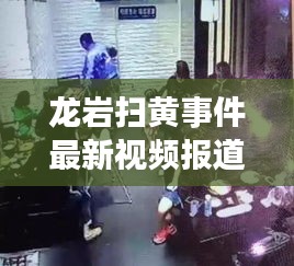 龙岩扫黄事件最新视频报道，揭秘今日内幕