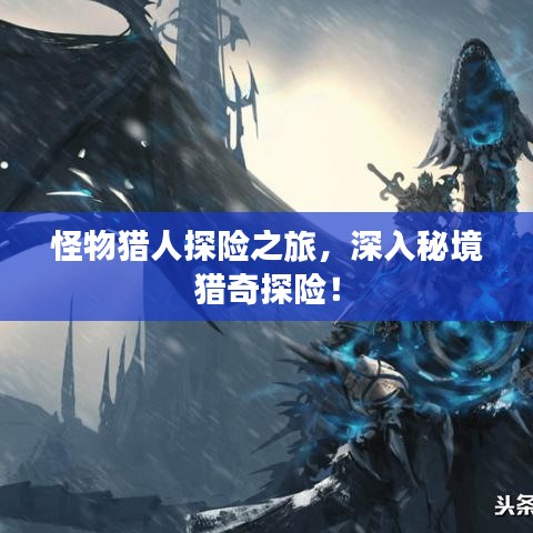 怪物猎人探险之旅，深入秘境猎奇探险！