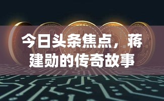 今日头条焦点，蒋建勋的传奇故事