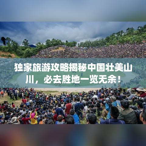独家旅游攻略揭秘中国壮美山川，必去胜地一览无余！