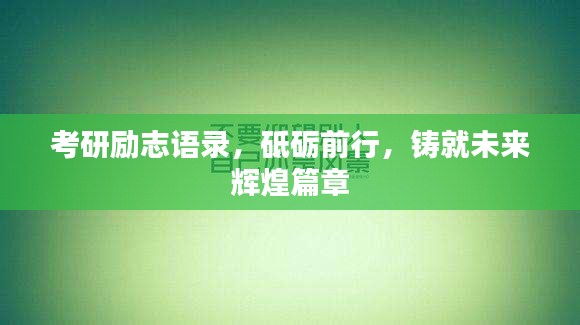 考研励志语录，砥砺前行，铸就未来辉煌篇章
