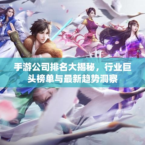 手游公司排名大揭秘，行业巨头榜单与最新趋势洞察