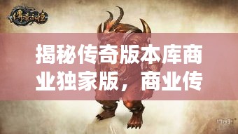 揭秘传奇版本库商业独家版，商业传奇背后的秘密武器全解析