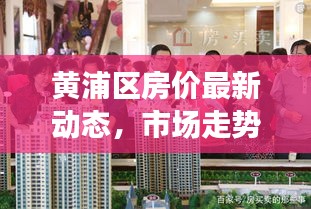黄浦区房价最新动态，市场走势分析，购房指南一网打尽