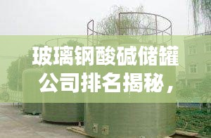玻璃钢酸碱储罐公司排名揭秘，行业影响力不容小觑