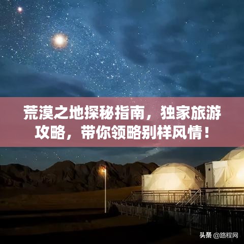 荒漠之地探秘指南，独家旅游攻略，带你领略别样风情！