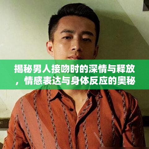 揭秘男人接吻时的深情与释放，情感表达与身体反应的奥秘探索