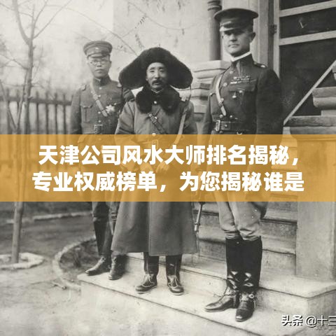 天津公司风水大师排名揭秘，专业权威榜单，为您揭秘谁是天津风水界翘楚！
