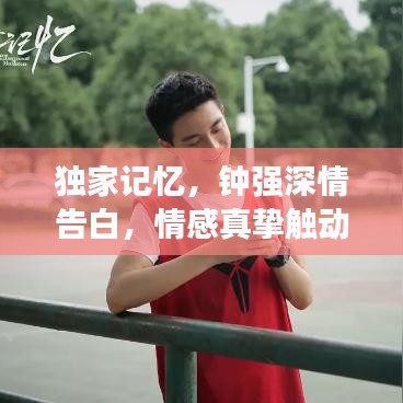 独家记忆，钟强深情告白，情感真挚触动人心