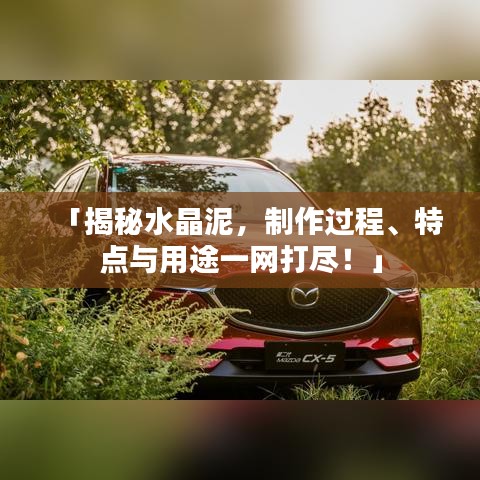 「揭秘水晶泥，制作过程、特点与用途一网打尽！」
