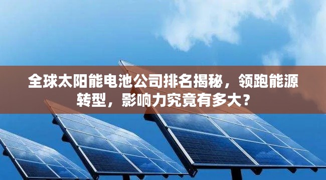 全球太阳能电池公司排名揭秘，领跑能源转型，影响力究竟有多大？