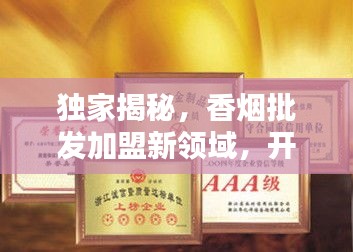 独家揭秘，香烟批发加盟新领域，开启财富之门！