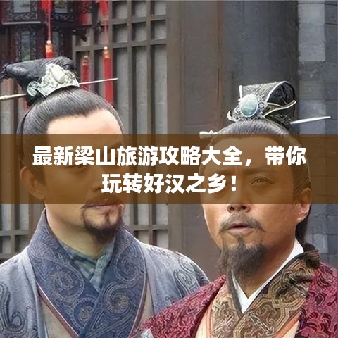 最新梁山旅游攻略大全，带你玩转好汉之乡！