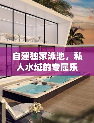 自建独家泳池，私人水域的专属乐趣体验