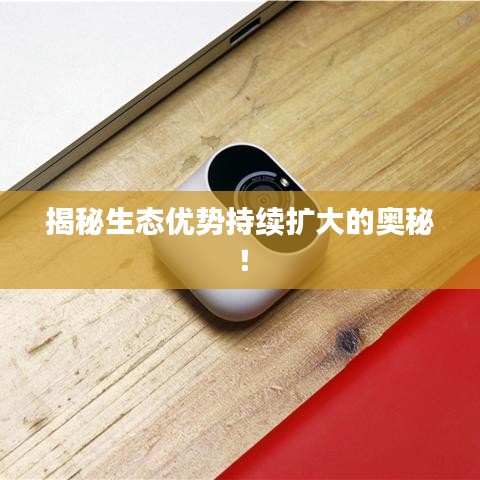 揭秘生态优势持续扩大的奥秘！