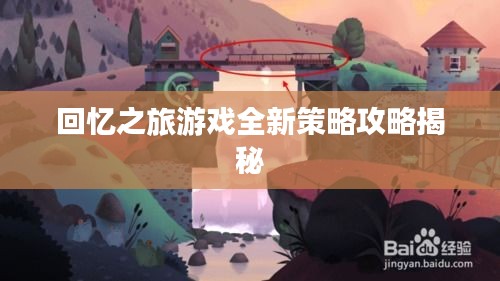 回忆之旅游戏全新策略攻略揭秘