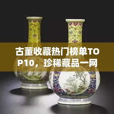 古董收藏热门榜单TOP10，珍稀藏品一网打尽！