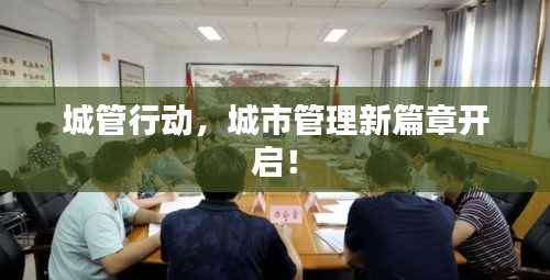 城管行动，城市管理新篇章开启！