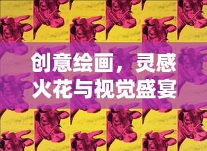 创意绘画，灵感火花与视觉盛宴的双重呈现