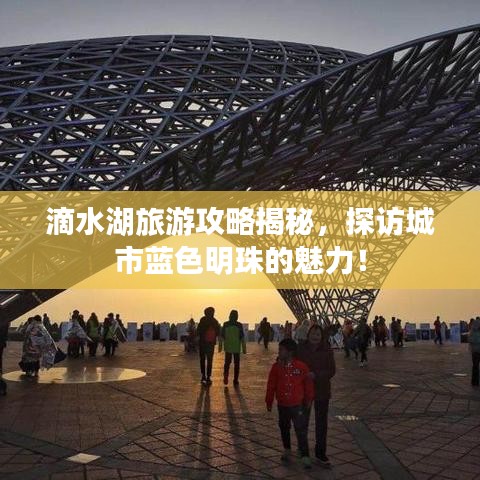 滴水湖旅游攻略揭秘，探访城市蓝色明珠的魅力！
