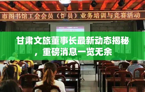 甘肃文旅董事长最新动态揭秘，重磅消息一览无余