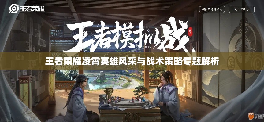 王者荣耀凌霄英雄风采与战术策略专题解析