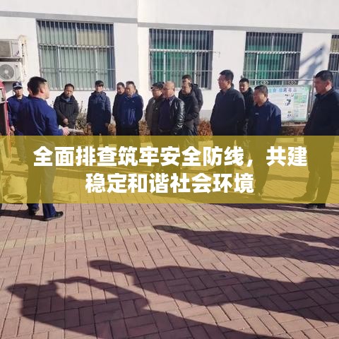 全面排查筑牢安全防线，共建稳定和谐社会环境