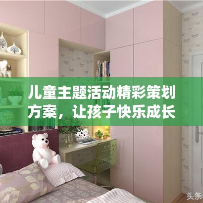 儿童主题活动精彩策划方案，让孩子快乐成长！