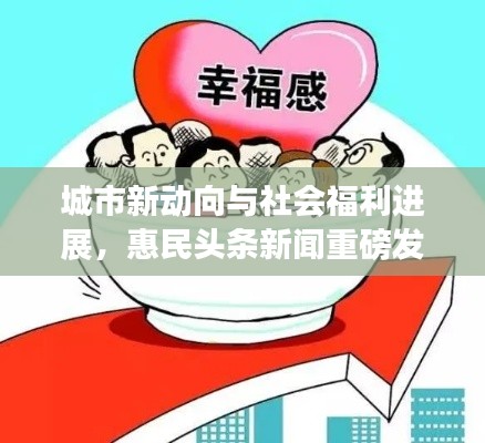 城市新动向与社会福利进展，惠民头条新闻重磅发布