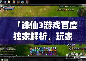 「诛仙3游戏百度独家解析，玩家必看的攻略秘籍！」