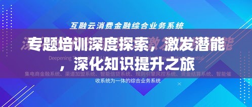 专题培训深度探索，激发潜能，深化知识提升之旅