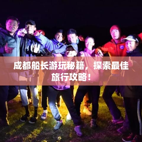 成都船长游玩秘籍，探索最佳旅行攻略！