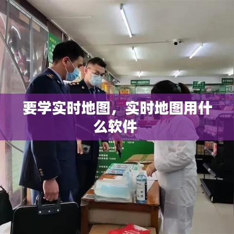 要学实时地图，实时地图用什么软件 