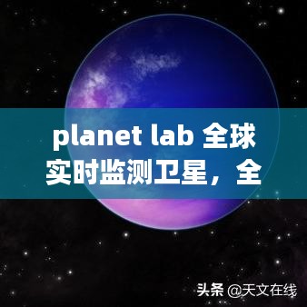 planet lab 全球实时监测卫星，全球卫星监视器 