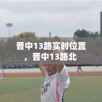 晋中13路实时位置，晋中13路北 