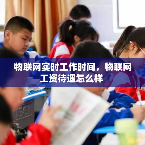 物联网实时工作时间，物联网工资待遇怎么样 