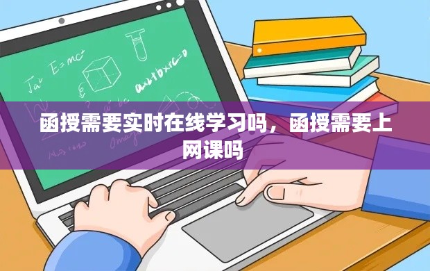 函授需要实时在线学习吗，函授需要上网课吗 