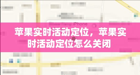 苹果实时活动定位，苹果实时活动定位怎么关闭 