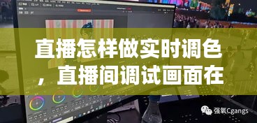 直播怎样做实时调色，直播间调试画面在哪里 