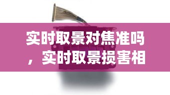 实时取景对焦准吗，实时取景损害相机吗 