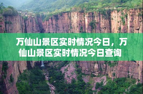 万仙山景区实时情况今日，万仙山景区实时情况今日查询 