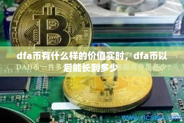 dfa币有什么样的价值实时，dfa币以后能长到多少 