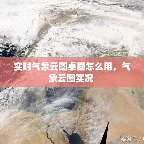 实时气象云图桌面怎么用，气象云图实况 