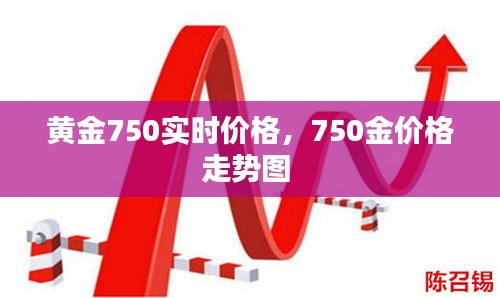 黄金750实时价格，750金价格走势图 