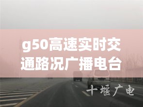 g50高速实时交通路况广播电台，g50高速今天封路了吗 