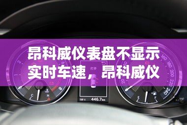 昂科威仪表盘不显示实时车速，昂科威仪表不显示信息 