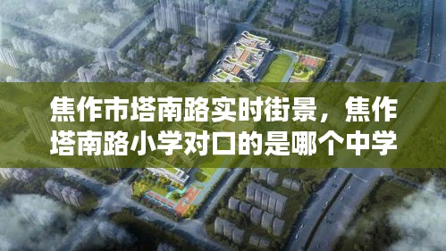 焦作市塔南路实时街景，焦作塔南路小学对口的是哪个中学 