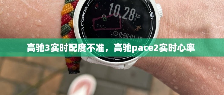 高驰3实时配度不准，高驰pace2实时心率 